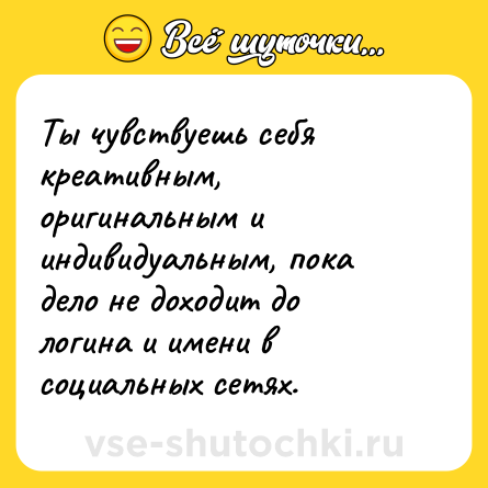 Шутка: Ты чувствуешь себя креативным, оригинальным и индивидуальным, пока дело не доходит до логина и имени в социальных сетях.