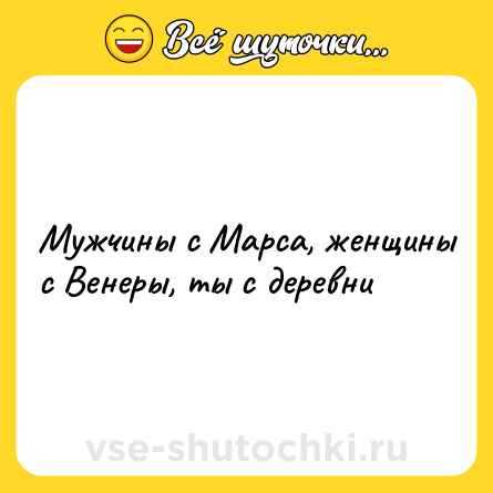 Шутка: Мужчины с Марса, женщины с Венеры, ты с деревни