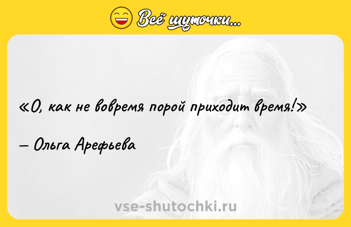 Цитата: О, как не вовремя порой приходит время!Ольга Арефьева