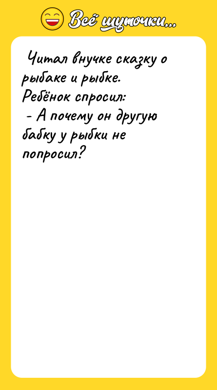  Читал внучке сказку о рыбаке и рыбке. Ребёнок спросил: