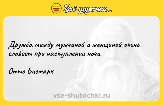Цитата: Дружба между мужчиной и женщиной очень слабеет при наступлении ночи.Отто Бисмарк