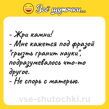 Шутка: - Жри камни!<br>- Мне кажется под фразой 