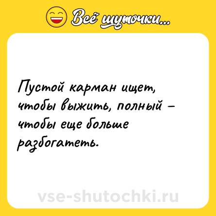 Шутка: Пустой карман ищет, чтобы выжить, полный – чтобы еще больше разбогатеть.