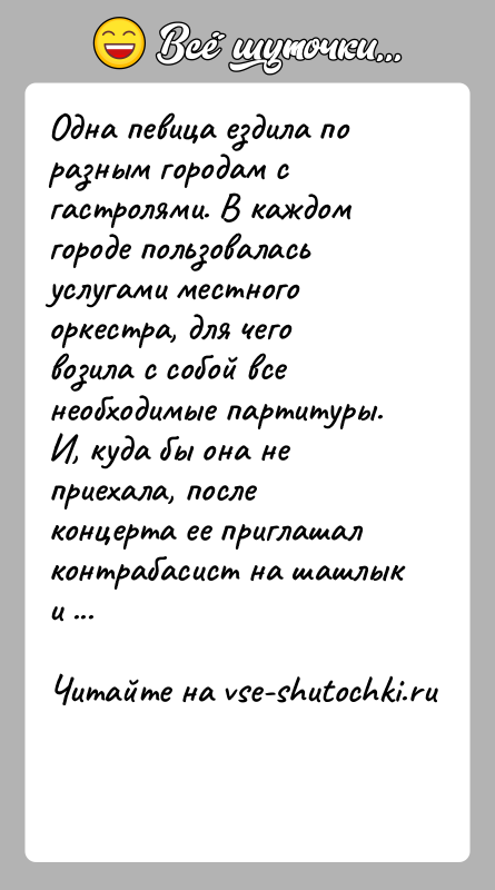 История: Одна певица ездила по разным городам с гастролями. В каждом городе пользовалась услугами местного оркестра, для чего возила с собой