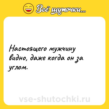 Шутка: Настоящего мужчину видно, даже когда он за углом.