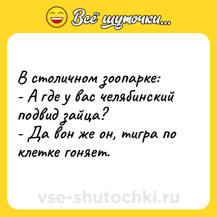Шутка: В столичном зоопарке:<br>- А где у вас челябинский подвид зайца?<br>- Да вон же он, тигра по клетке гоняет.