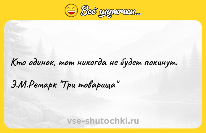Цитата: Кто одинок, тот никогда не будет покинут.Э.М.Ремарк Три товарища