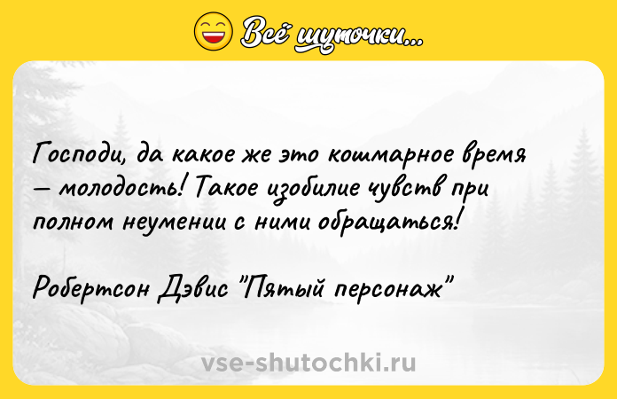 Цитата: Господи, да какое же это кошмарное время молодость! Такое изобилие чувств при полном неумении с ними обращаться! Робертсон Дэвис Пятый персонаж