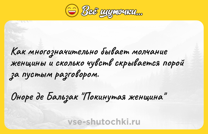 Цитата: Как многозначительно бывает молчание женщины и сколько чувств скрывается порой за пустым разговором.Оноре де Бальзак Покинутая женщина