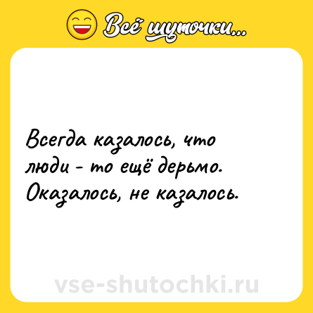 Шутка: Всегда казалось, что люди - то ещё дерьмо. Оказалось, не казалось.