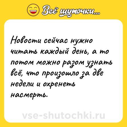 Шутка: Новости сейчас нужно читать каждый день, а то потом можно разом узнать всё, что произошло за две недели и охренеть насмерть.