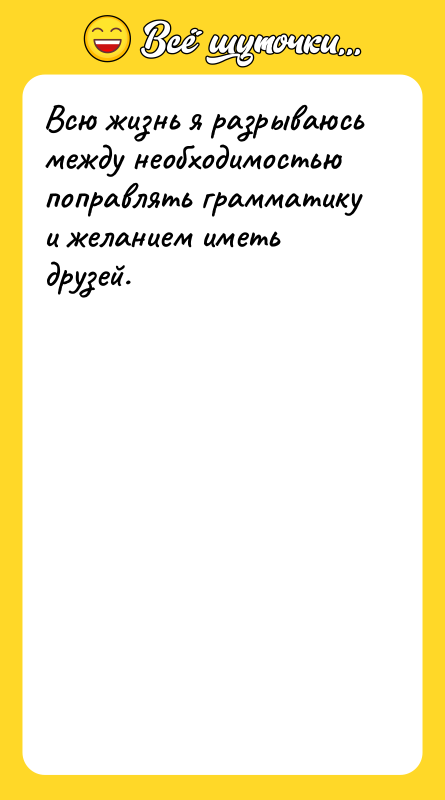 Всю жизнь я разрываюсь между необходимостью поправлять грамматику и желанием