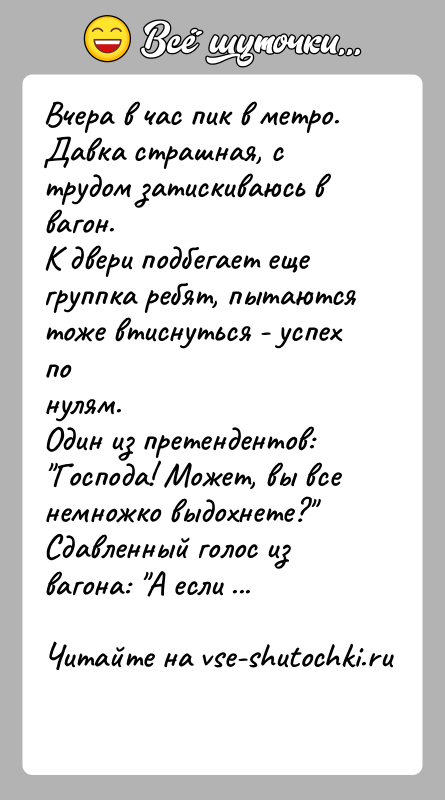 История: Вчера в час пик в метро. Давка страшная, с трудом затискиваюсь в вагон.К двери подбегает еще группка ребят, пытаются тоже