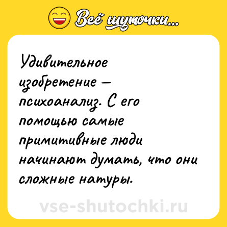 Шутка: Удивительное изобретение — психоанализ. С его помощью самые примитивные люди начинают думать, что они сложные натуры.