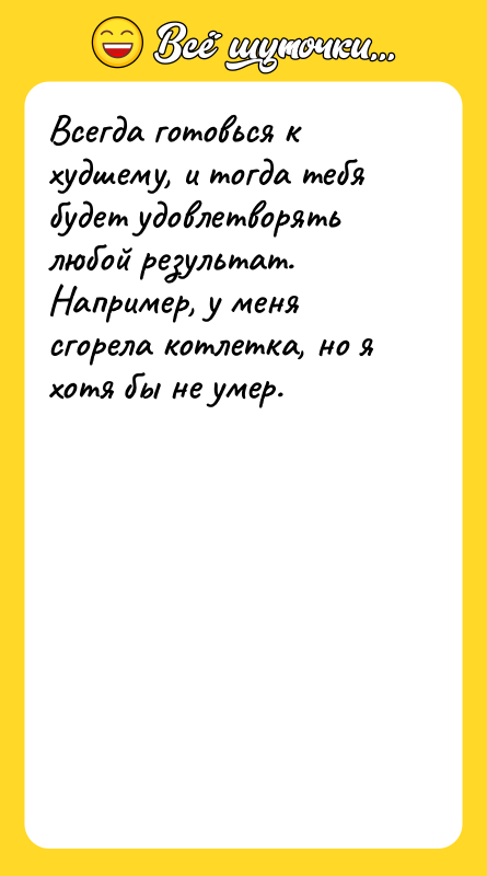 Всегда готовься к худшему, и тогда тебя будет удовлетворять любой