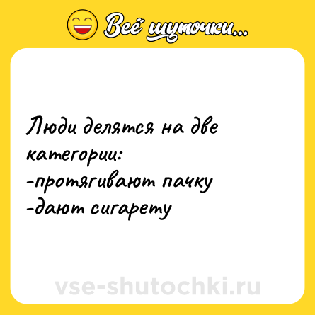 Шутка: Люди делятся на две категории: <br>-протягивают пачку <br>-дают сигарету