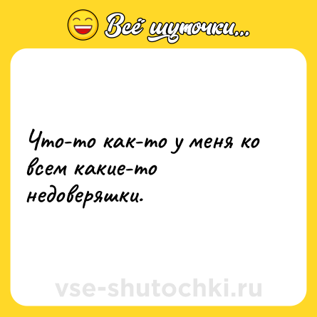 Шутка: Что-то как-то у меня ко всем какие-то недоверяшки.