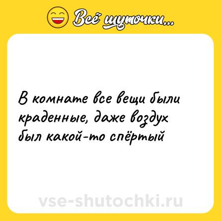 Шутка: В комнате все вещи были краденные, даже воздух был какой-то спёртый