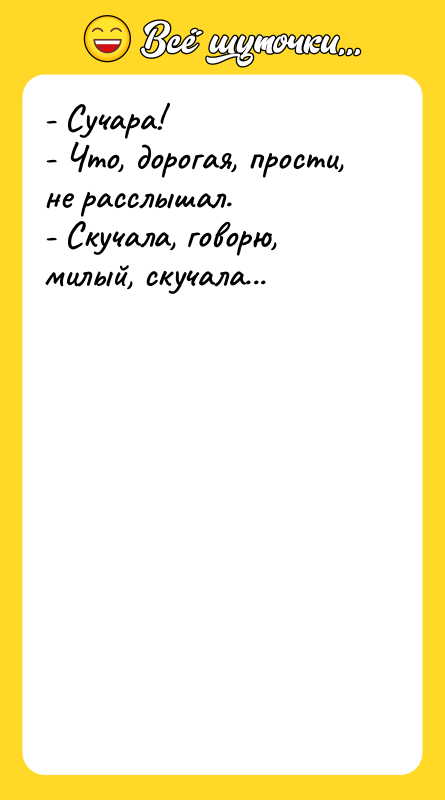 - Сучара! - Что, дорогая, прости, не расслышал. - Скучала,
