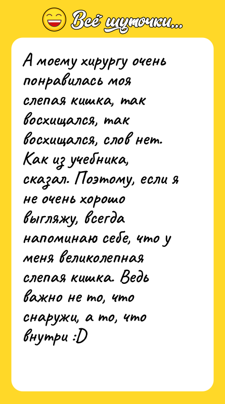А моему хирургу очень понравилась моя слепая кишка, так восхищался,
