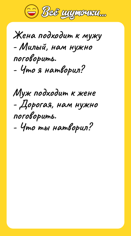 Шутка: Жена подходит к мужу- Милый, нам нужно поговорить.- Что я натворил?Муж подходит к жене- Дорогая, нам нужно поговорить.- Что ты натворил?