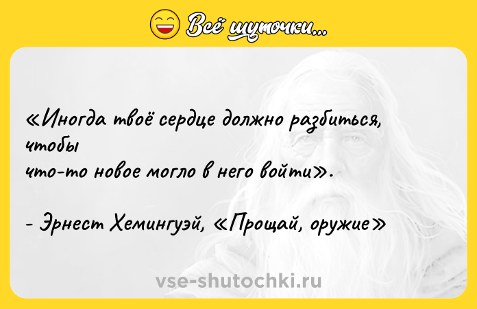 Цитата: Иногда твоё сердце должно разбиться, чтобы что-то новое могло в него войти . - Эрнест Хемингуэй, Прощай, оружие