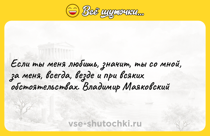 Цитата: Если ты меня любишь, значит, ты со мной, за меня, всегда, везде и при всяких обстоятельствах. Владимир Маяковский