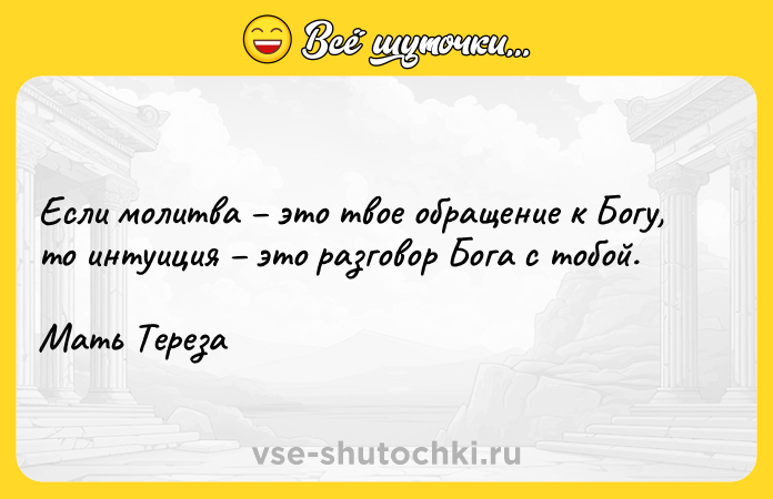 Цитата: Если молитва это твое обращение к Богу, то интуиция это разговор Бога с тобой.Мать Тереза