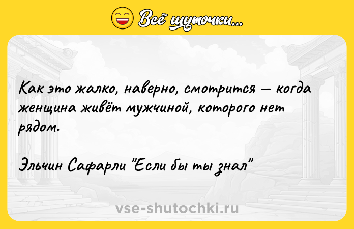 Цитата: Как это жалко, наверно, смотрится когда женщина живёт мужчиной, которого нет рядом.Эльчин Сафарли Если бы ты знал