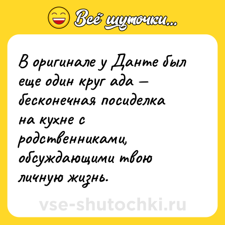 Шутка: В оригинале у Данте был еще один круг ада — бесконечная посиделка на кухне с родственниками, обсуждающими твою личную жизнь.