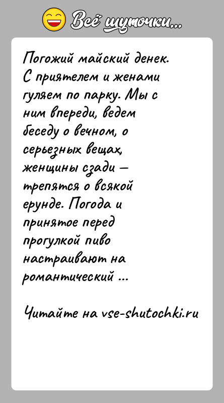 История: Погожий майский денек. С приятелем и женами гуляем по парку. Мы с ним впереди, ведем беседу о вечном, о серьезных