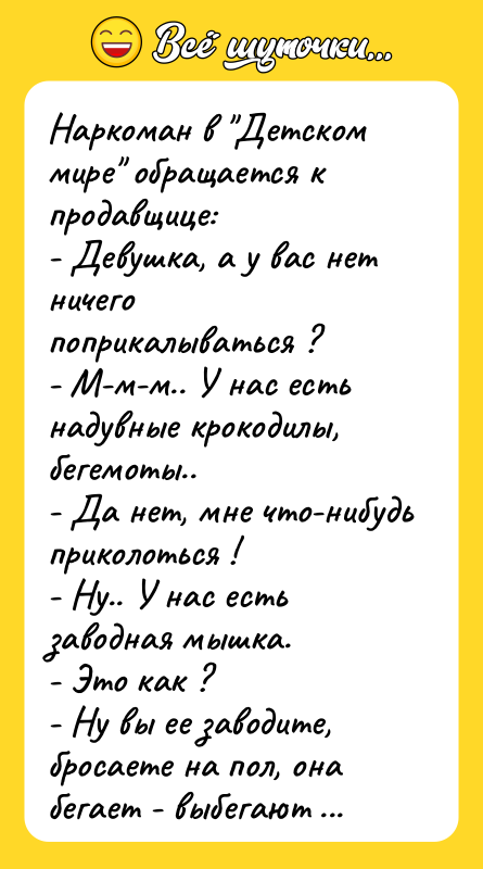 Hаркоман в Детском мире обращается к продавщице: - Девушка, а