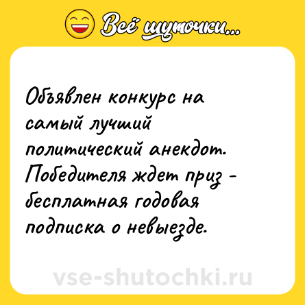 Шутка: Объявлен конкурс на самый лучший политический анекдот. Победителя ждет приз - бесплатная годовая подписка о невыезде.