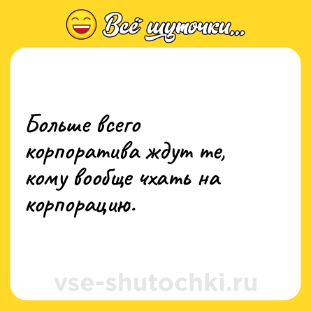 Шутка: Больше всего корпоратива ждут те, кому вообще чхать на корпорацию.