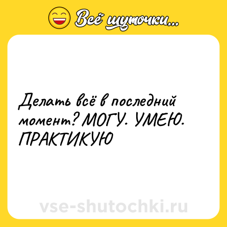 Шутка: Делать всё в последний момент? МОГУ. УМЕЮ. ПРАКТИКУЮ
