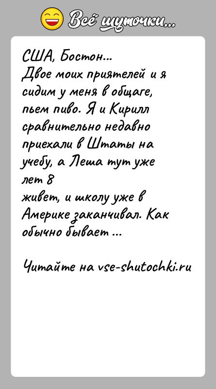 История: США, Бостон...Двое моих приятелей и я сидим у меня в общаге, пьем пиво. Я и Кириллсравнительно недавно приехали в Штаты