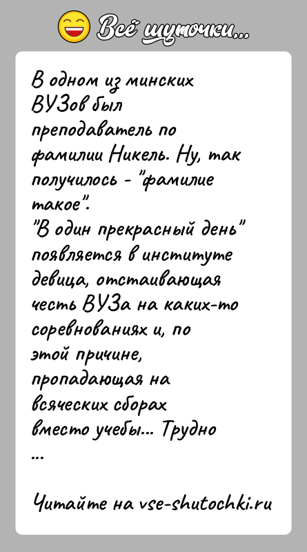 История: В одном из минских ВУЗов был преподаватель по фамилии Никель. Ну, такполучилось - фамилие такое . В один прекрасный день появляется в