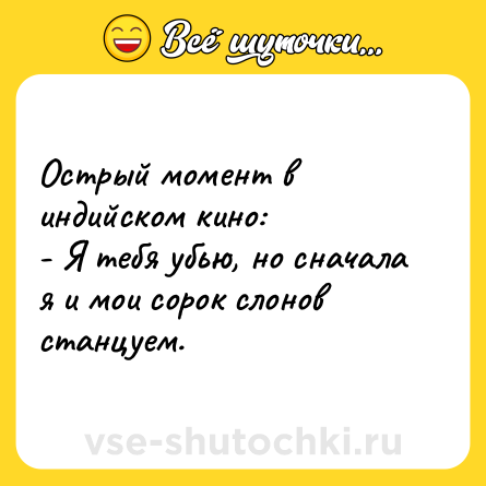 Шутка: Острый момент в индийском кино:<br>- Я тебя убью, но сначала я и мои сорок слонов станцуем.