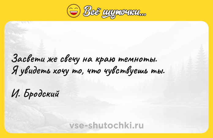 Цитата: Засвети же свечу на краю темноты. Я увидеть хочу то, что чувствуешь ты. И. Бродский