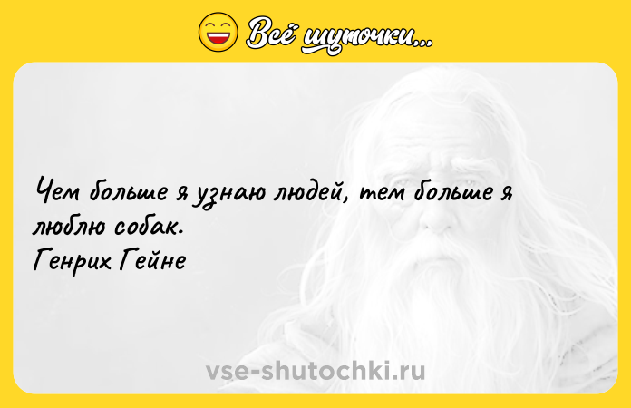 Цитата: Чем больше я узнаю людей, тем больше я люблю собак. Генрих Гейне
