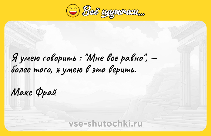 Цитата: Я умею говорить : Мне все равно , более того, я умею в это верить.Макс Фрай