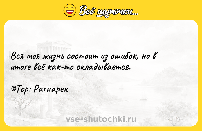 Цитата: Вся моя жизнь состоит из ошибок, но в итоге всё как-то складывается. Тор: Рагнарек