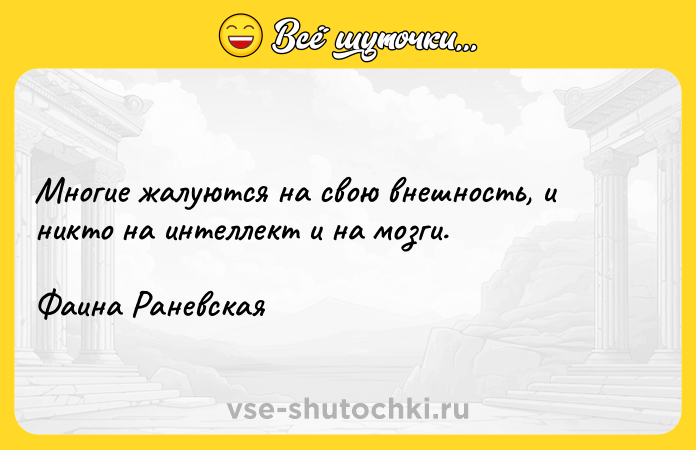 Цитата: Многие жалуются на свою внешность, и никто на интеллект и на мозги.Фаина Раневская