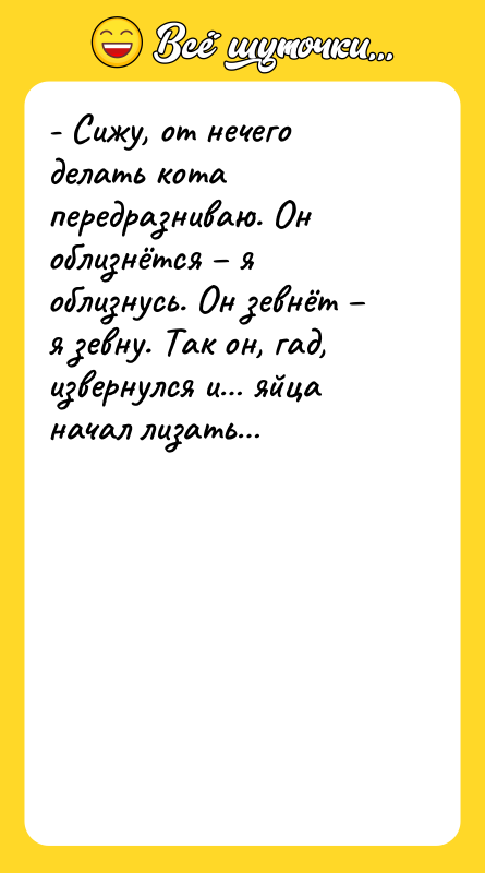 - Сижу, от нечего делать кота передразниваю. Он облизнётся –