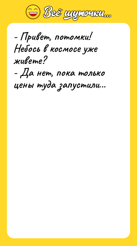 - Привет, потомки! Небось в космосе уже живете?