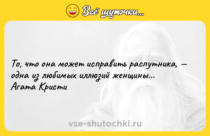Цитата: То, что она может исправить распутника, одна из любимых иллюзий женщины Агата Кристи