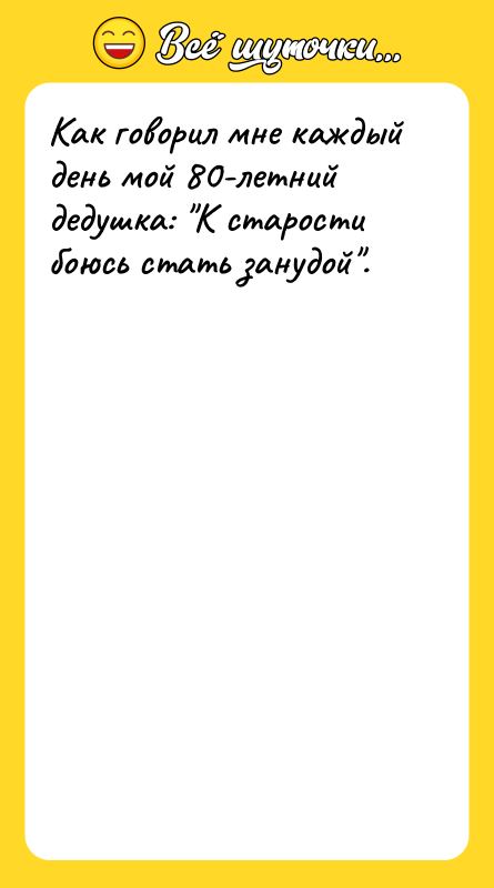 Как говорил мне каждый день мой 80-летний дедушка: "К старости