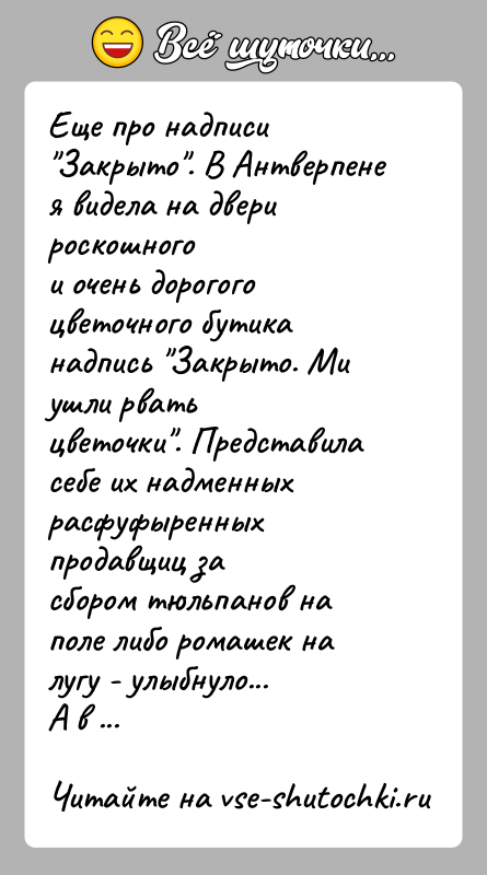 История: Еще про надписи Закрыто . В Антверпене я видела на двери роскошногои очень дорогого цветочного бутика надпись Закрыто. Ми ушли рватьцветочки .