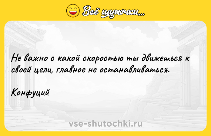 Цитата: Не важно с какой скоростью ты движешься к своей цели, главное не останавливаться.Конфуций
