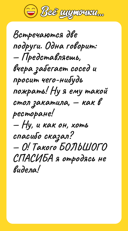 Встречаются две подруги. Одна говорит: Представляешь, вчера забегает сосед